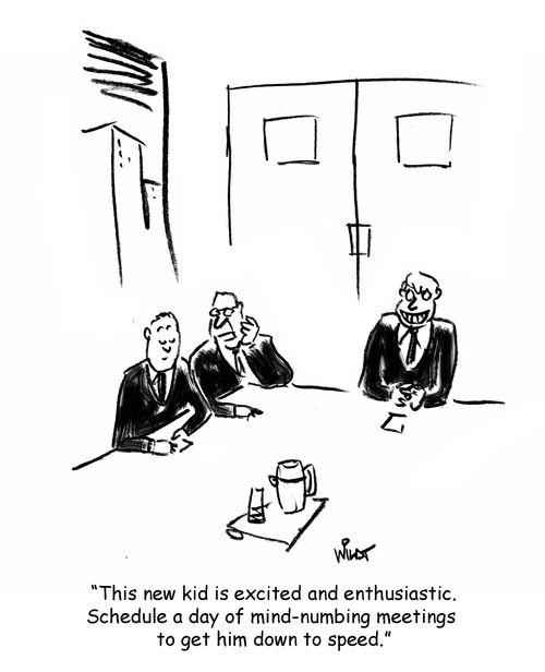 "This new kid is excited and enthusiastic. Schedule a day of mind-numbing meetings to get him down to speed."
