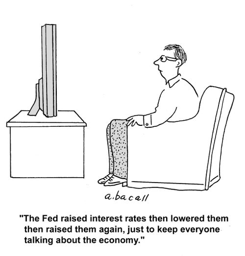 'The Fed raised interest rates then lowered them then raise them again, just to keep everyone talking about the economy.'