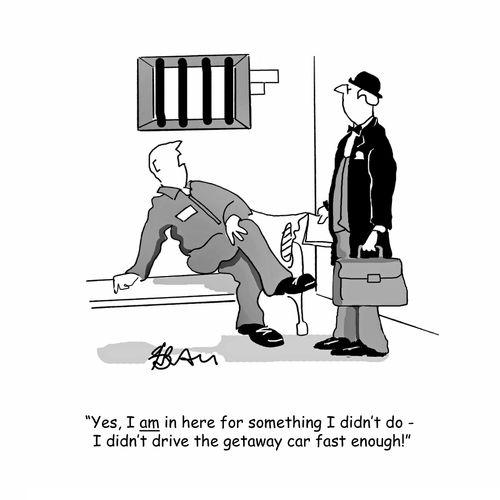 "Yes, I am in here for something I didn't do - I didn't drive the getaway car fast enough!"