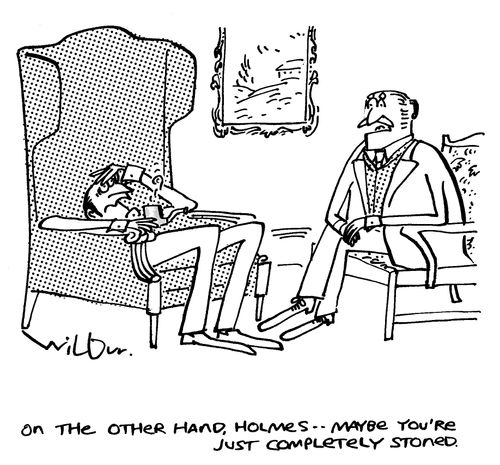 "On the other hand, Holmes - maybe you're just completely stoned."