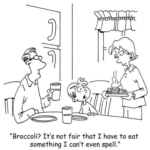 "Broccoli? It's not fair that I have to eat something I can't even spell."