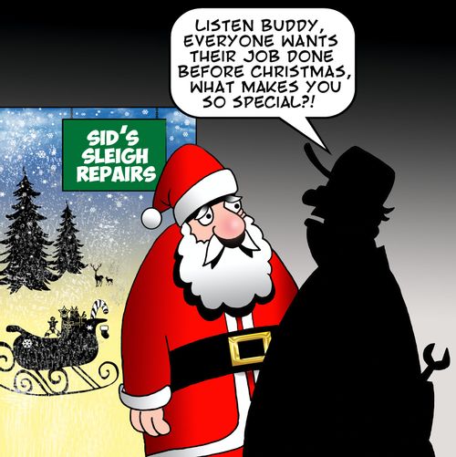'Listen buddy, everyone wants their job done before Christmas, what makes you so special?!'