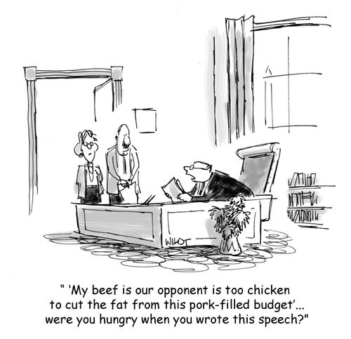 "'My beef is our opponent is too chicken to cut the fat from this pork-filled budget'...were you hungry when you wrote this speech?"