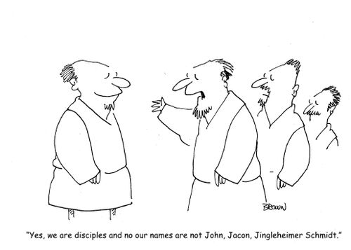 "Yes, we are disciples and no our names are not John, Jacob, Jingleheimer Schmidt."