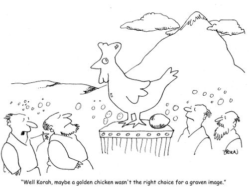 "Well Korah, maybe a golden chicken wasn't the right choice for a graven image."