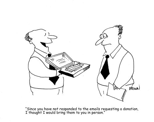 "Since you have not responded to the emails requesting a donation, I thought I would bring them to you in person."