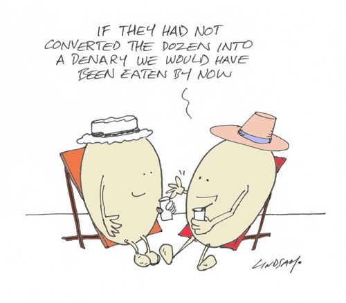"If they had not converted the dozen into a denary we would have been eaten by now."