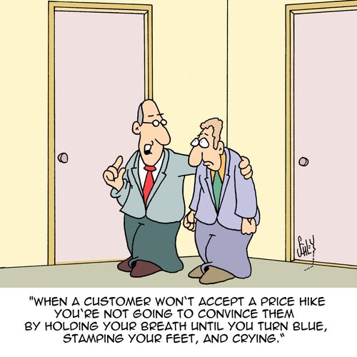 "When a customer won't accept a price hike you're not going to convince them by holding your breath until you turn blue, stamping your feet, and crying."