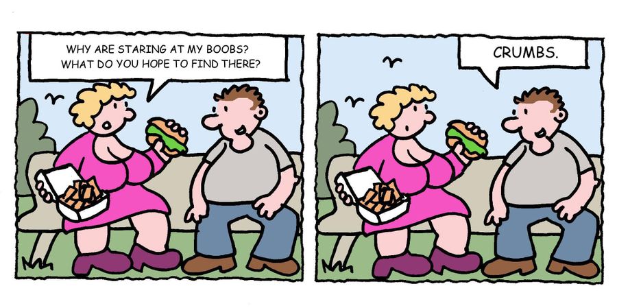 "Why are staring at my boobs? What do you hope to find there?"