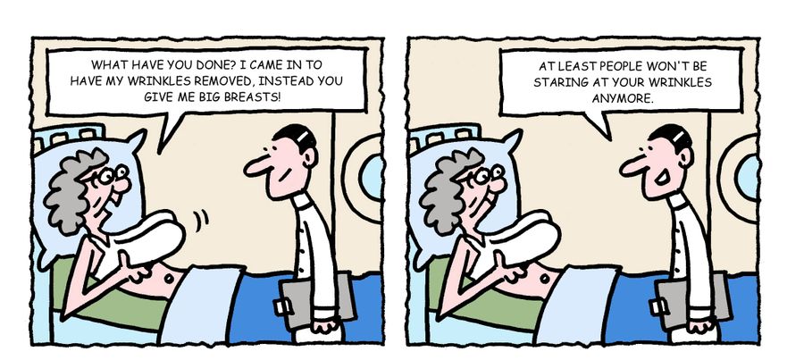 "What have you done? I came in to have my wrinkles removed, instead you given me big breasts!"