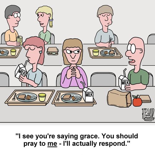 "I see you're saying grace. You should pray to me - I'll actually respond."