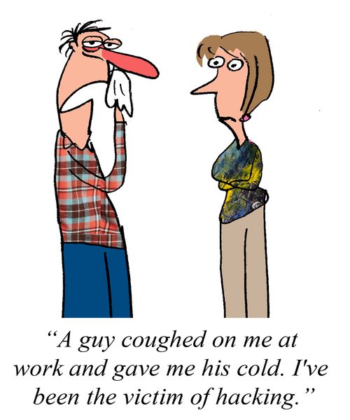 "A guy coughed on me at work and gave me this cold. I've been the victim of hacking."