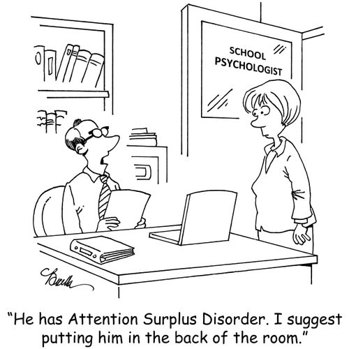 "He has Attention Surplus Disorder. I suggest putting him in the back of the room."