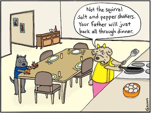 "Not the squirrel salt and pepper shakers. Your father will just bark all through dinner."
