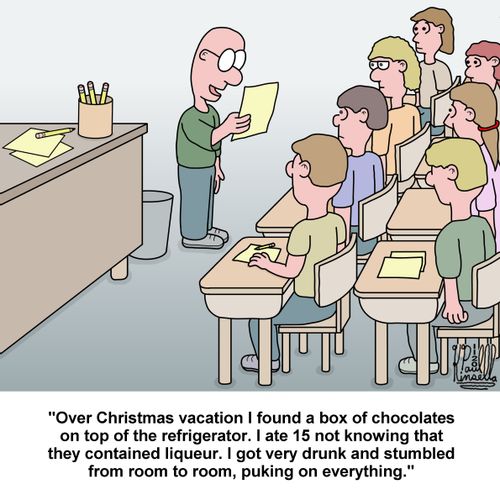"Over Christmas vacation I found a box of chocolates on top of the refrigerator. I ate 15 not knowing that they contained liqueur. I got very drunk and stumbled from room to room, puking on everything."