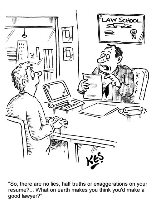"So, there are no lies, half truths or exaggerations on your resume?... What on earth makes you think you'd make a good lawyer?"