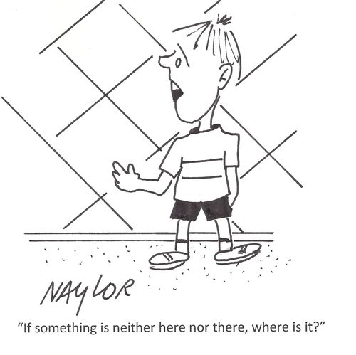 "If something is neither here nor there, where is it?"