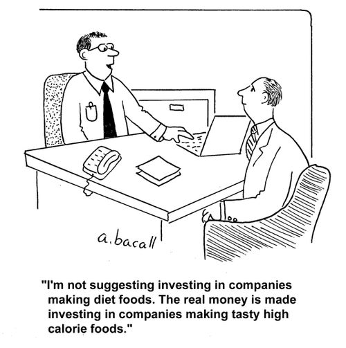 "I'm not suggesting investing in companies making diet foods. The real money is made investing in companies making tasty high calorie foods."