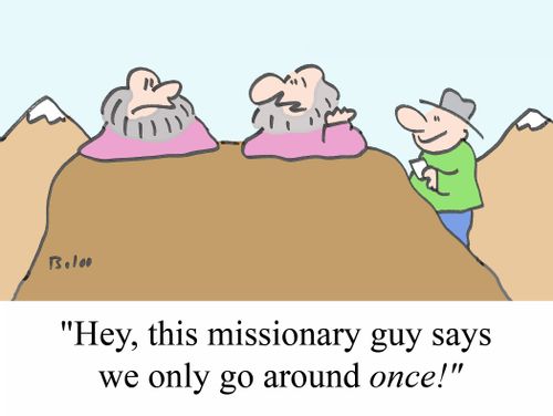 "Hey, this missionary guy says we only go around ONCE!"