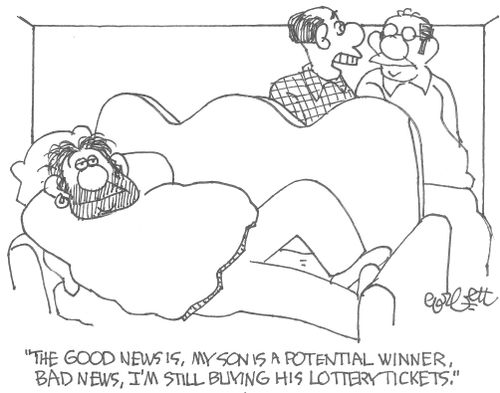 "The good news is, my son is a potential winner, bad news, I'm still buying his lottery tickets." 