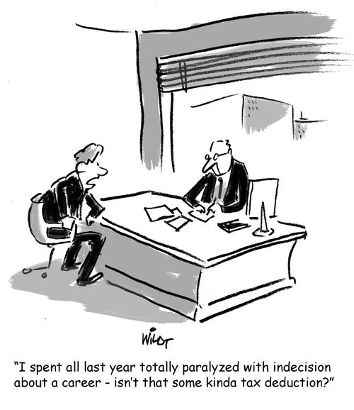 "I spent all last year totally paralyzed with indecision  about a career - isn't that some kinda tax deduction?"