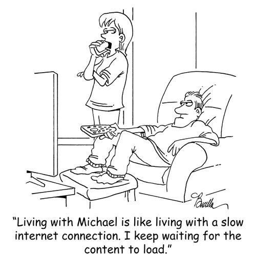 "Living with Michael is like living with a slow internet connection. I keep waiting for the content to load."