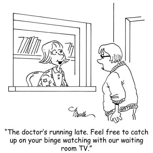 "The doctor's running late. Feel free to catch up on your binge watching with our waiting room TV."