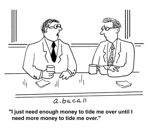 "I just need enough money to tide me over until I need more money to tide me over."