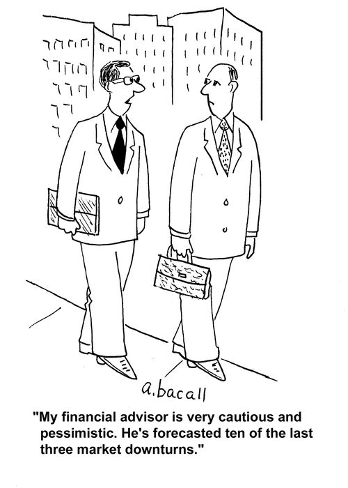 "My financial advisor is very cautious and pessimistic. He's forecasted ten of the last three market downturns."