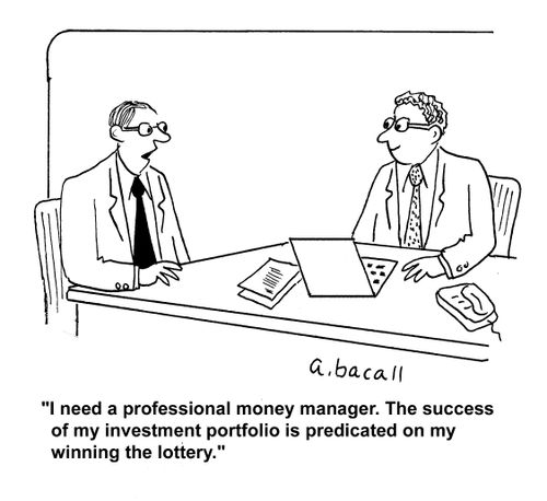 "I need a professional money manager. The success of my investment portfolio is predicated on my winning the lottery."