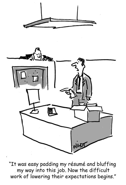 "It was easy padding my resume and bluffing  my way into this job. Now the difficult work of lowering their expectations begins."