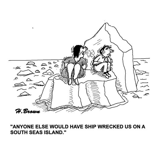 "Anyone else would have ship wrecked us on a south seas island."
