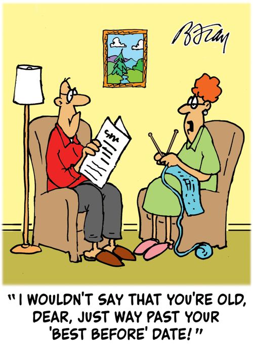"I wouldn't say that you're old, Dear, just way past your 'Best Before' date!"