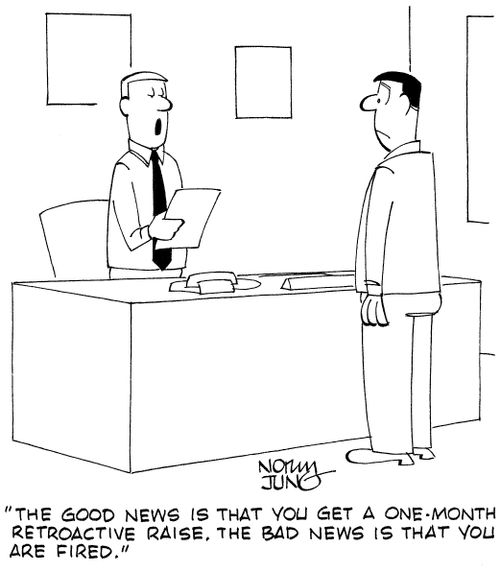 "The good news is that you get a one-month retroactive raise. The bad news is that you are fired."