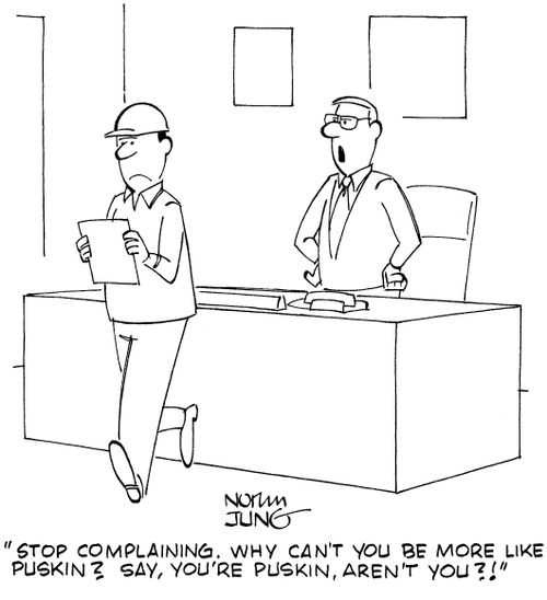 "Stop complaining. Why can't you be more like Puskin? Say, you're Puskin, aren't you?"
