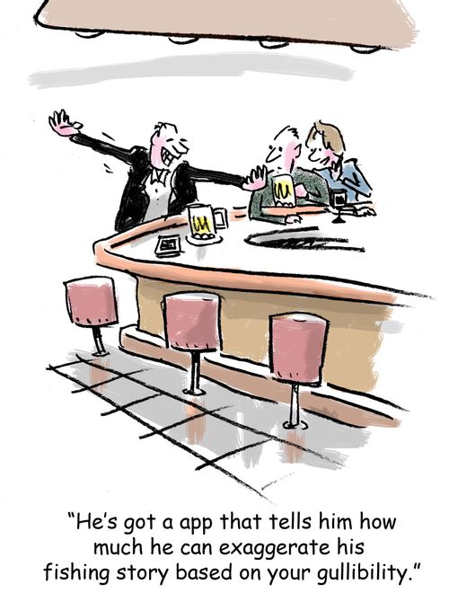 "He's got an app that tells him how much he can exaggerate his fishing story based on your gullibility."