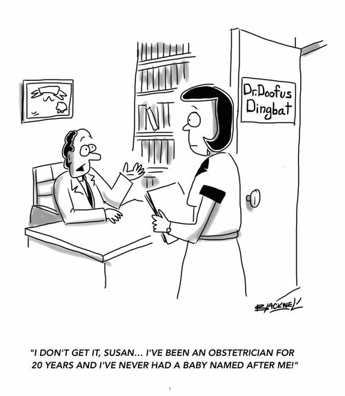 "I don't get it, Susan... I've been an obstetrician for 20 years and I've never had a baby named after me!"