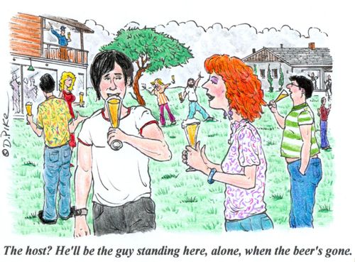 "The host? He'll be the guy standing here, alone, when the beer's gone."