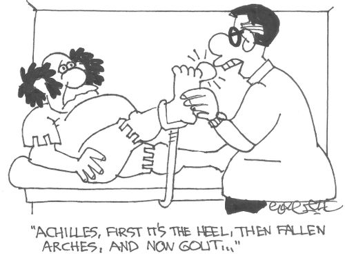 "Achilles, first it's the heel, then fallen arches, and now gout..."