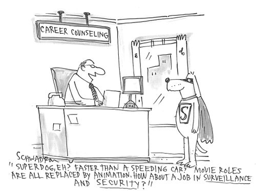 "Superdog, eh? Faster than a speeding car? Movie roles are replaced by animation. How about a job in surveillance and security?"