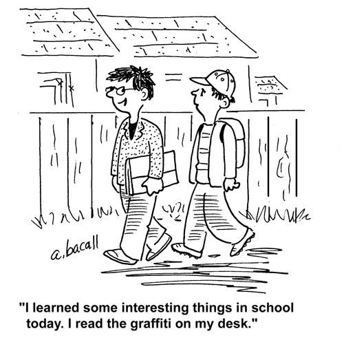 "I learned some interesting things in school today. I read the graffiti on my desk."
