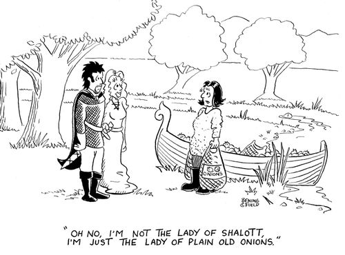"Oh no, I'm not the Lady of Shalott, I'm just the Lady of Plain Old Onions."