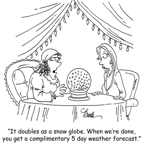 "It doubles as a snow globe. When we're done, you get a complimentary 5 day weather forecast."