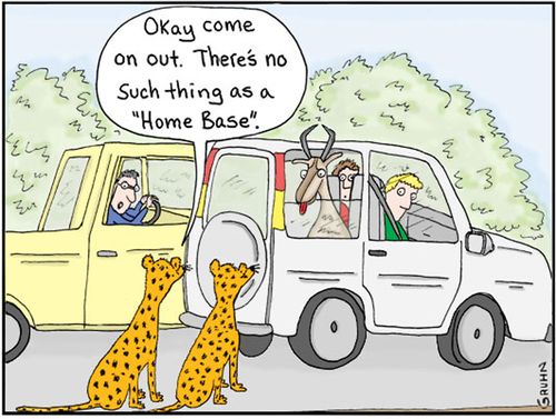 "Okay come on out. There's no such thing as a 'Home Base'."