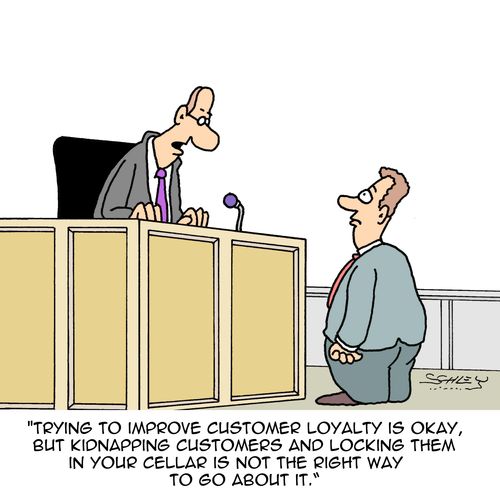 "Trying to improve customer loyalty is okay, but kidnapping customers and locking them in your cellar is not the right way to go about it."