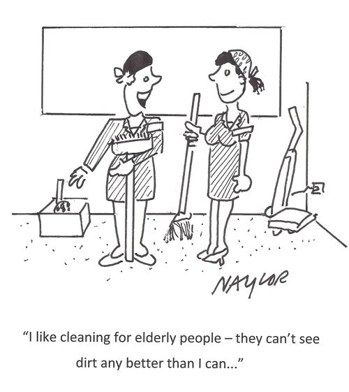 "I like cleaning for elderly people - they can't see dirt any better than I can..."