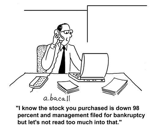 "I know the stock you purchased is down 90 percent and management filed for bankruptcy but let's not read too much into that."