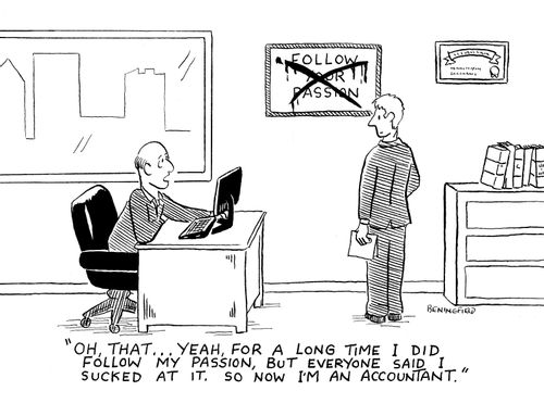 "Oh, that...Yeah, for a long time I did follow my passion, but everyone said I sucked at it.  So now I'm an accountant."
