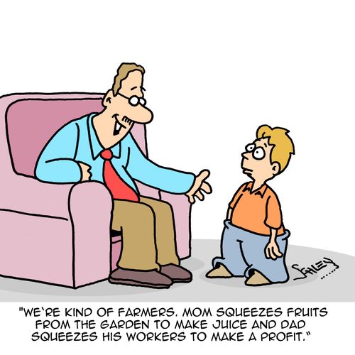 "We're kind of farmers. Mom squeezes fruits from the garden to make juice and dad squeezes his workers to make a profit."
