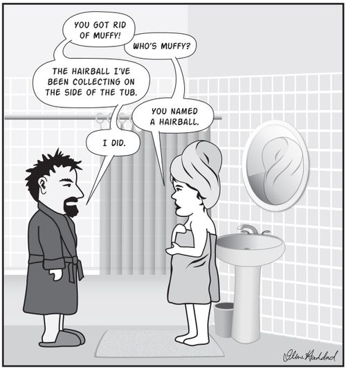 "You got rid of Muffy!...The hairball I've been collecting on the side of the tub."